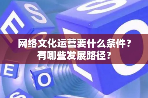 网络文化运营要什么条件？有哪些发展路径？