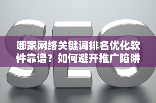 哪家网络关键词排名优化软件靠谱？如何避开推广陷阱妙招？